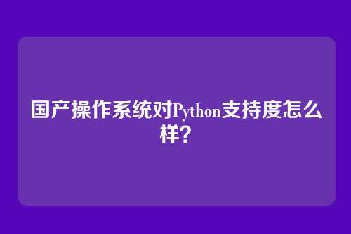 国产操作系统对Python支持度怎么样？