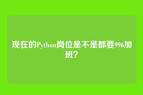 现在的Python岗位是不是都要996加班？