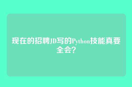 现在的招聘JD写的Python技能真要全会？