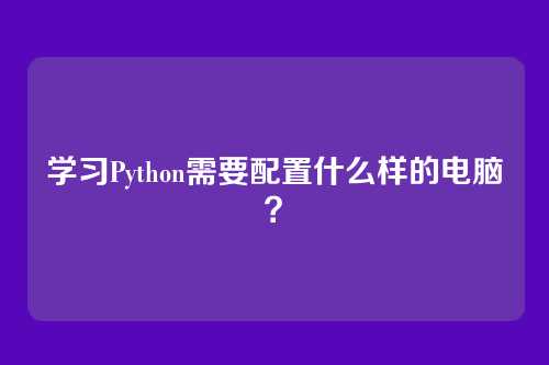 学习Python需要配置什么样的电脑？