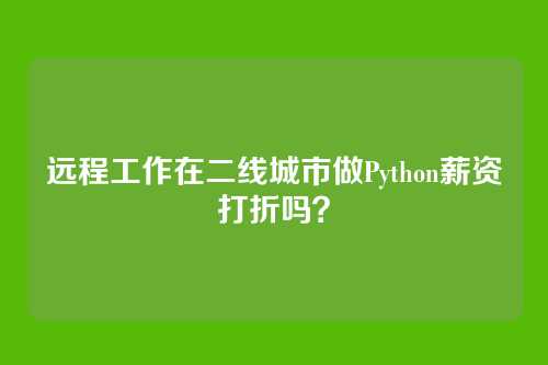 远程工作在二线城市做Python薪资打折吗？