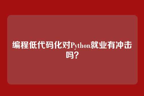 编程低代码化对Python就业有冲击吗？