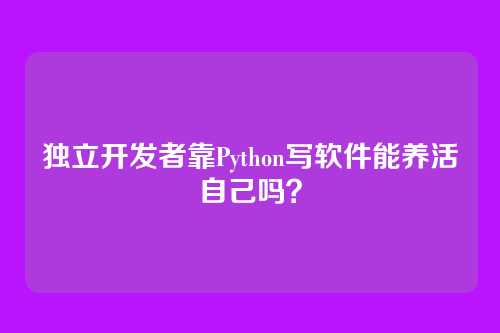 独立开发者靠Python写软件能养活自己吗？