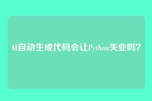 AI自动生成代码会让Python失业吗？