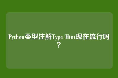 Python类型注解Type Hint现在流行吗？