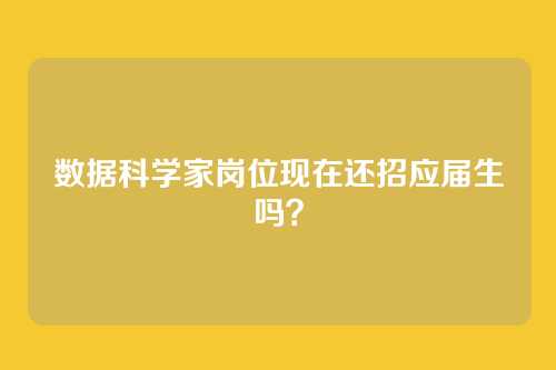 数据科学家岗位现在还招应届生吗？