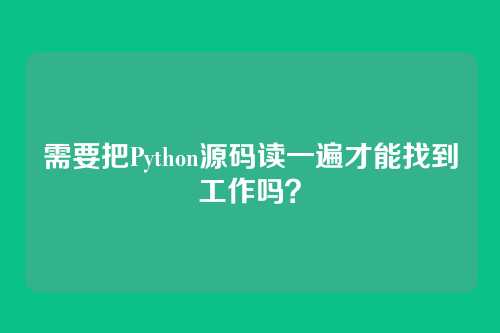 需要把Python源码读一遍才能找到工作吗？