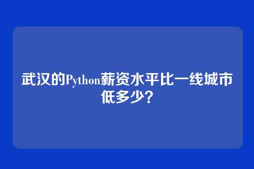 武汉的Python薪资水平比一线城市低多少？
