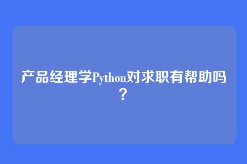 产品经理学Python对求职有帮助吗？