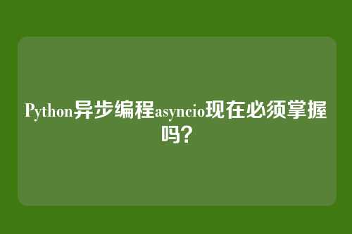 Python异步编程asyncio现在必须掌握吗？