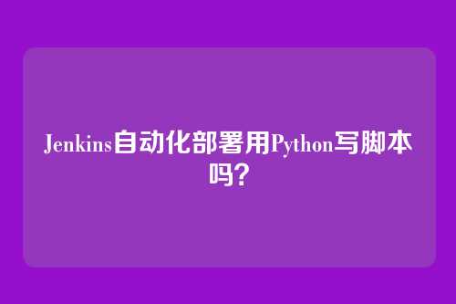 Jenkins自动化部署用Python写脚本吗？