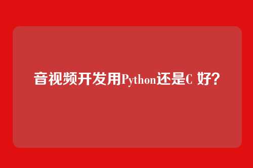 音视频开发用Python还是C 好？