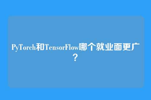 PyTorch和TensorFlow哪个就业面更广？