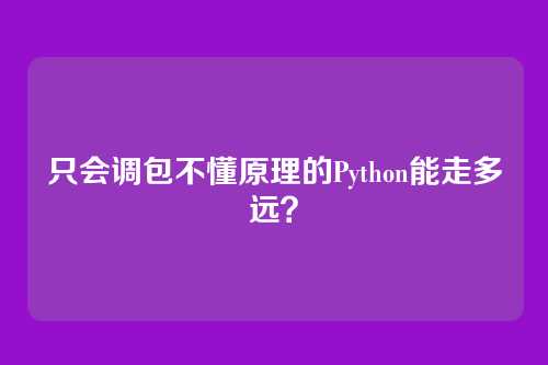 只会调包不懂原理的Python能走多远？