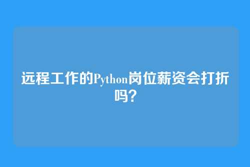 远程工作的Python岗位薪资会打折吗？
