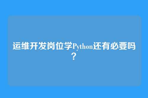 运维开发岗位学Python还有必要吗？