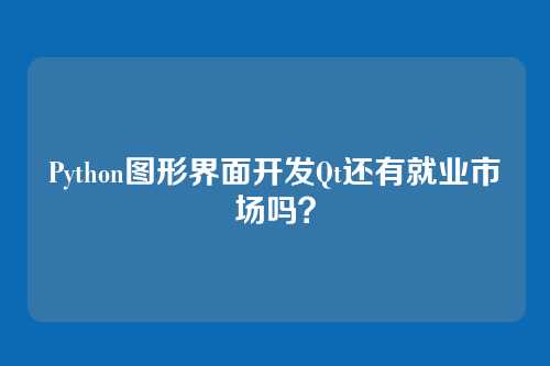 Python图形界面开发Qt还有就业市场吗？
