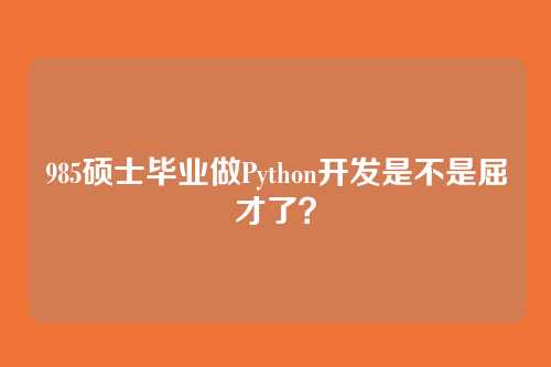 985硕士毕业做Python开发是不是屈才了？