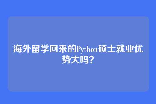 海外留学回来的Python硕士就业优势大吗？