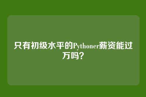 只有初级水平的Pythoner薪资能过万吗？