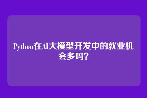 Python在AI大模型开发中的就业机会多吗？