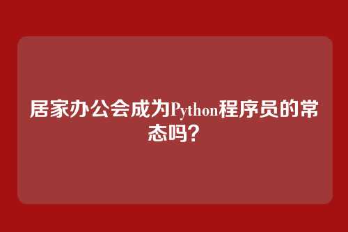 居家办公会成为Python程序员的常态吗？