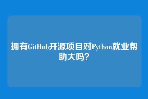 拥有GitHub开源项目对Python就业帮助大吗？