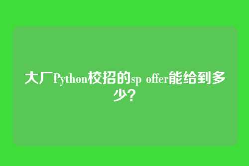 大厂Python校招的sp offer能给到多少？