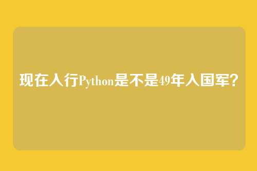 现在入行Python是不是49年入国军？