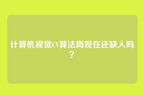 计算机视觉CV算法岗现在还缺人吗？