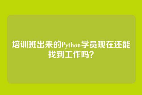 培训班出来的Python学员现在还能找到工作吗？