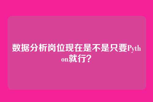 数据分析岗位现在是不是只要Python就行？