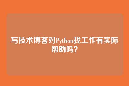 写技术博客对Python找工作有实际帮助吗？