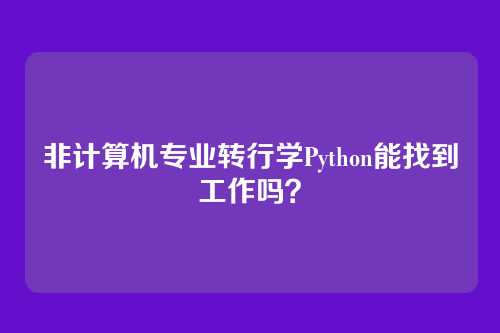 非计算机专业转行学Python能找到工作吗？