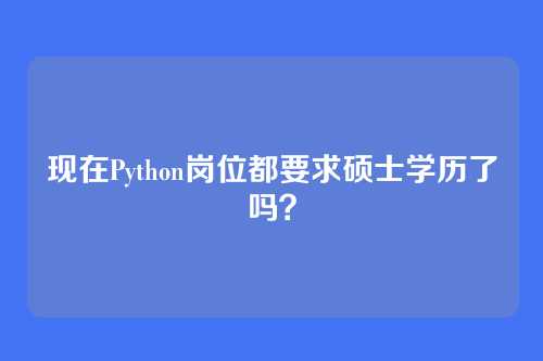 现在Python岗位都要求硕士学历了吗？