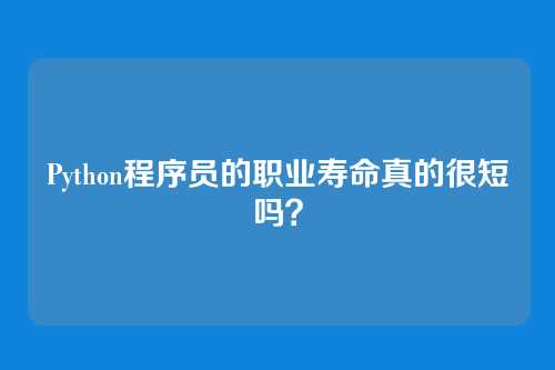 Python程序员的职业寿命真的很短吗？