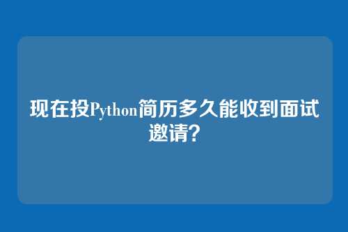 现在投Python简历多久能收到面试邀请？