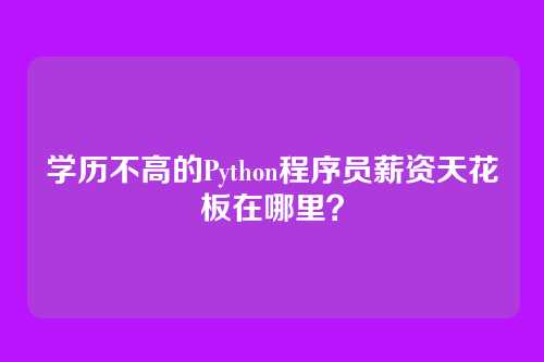 学历不高的Python程序员薪资天花板在哪里？