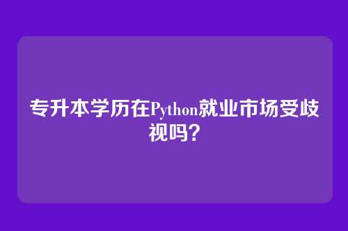 专升本学历在Python就业市场受歧视吗？