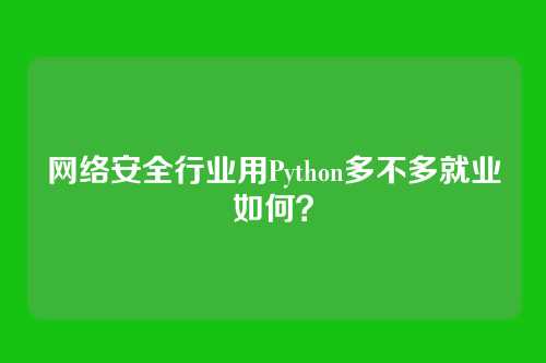 网络安全行业用Python多不多就业如何？