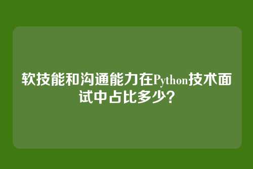 软技能和沟通能力在Python技术面试中占比多少？