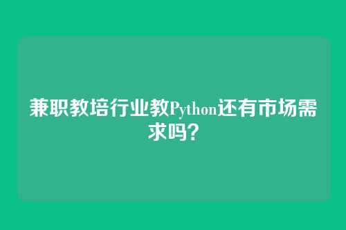 兼职教培行业教Python还有市场需求吗？