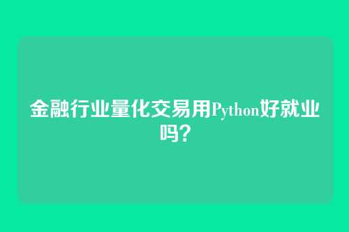 金融行业量化交易用Python好就业吗？