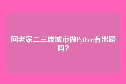 回老家二三线城市做Python有出路吗？