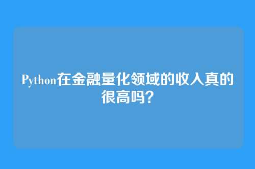 Python在金融量化领域的收入真的很高吗？