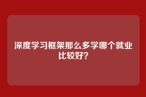 深度学习框架那么多学哪个就业比较好？