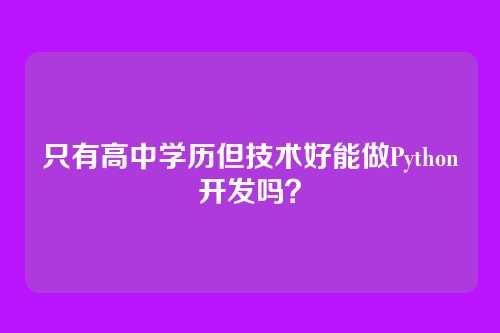 只有高中学历但技术好能做Python开发吗？