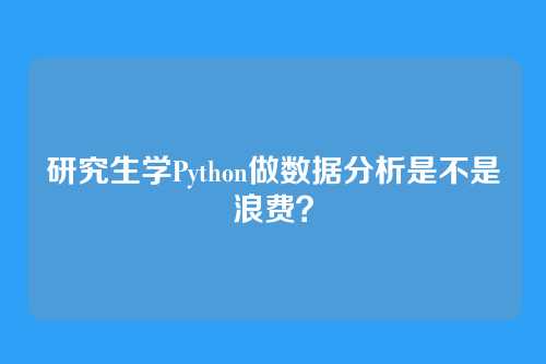 研究生学Python做数据分析是不是浪费？