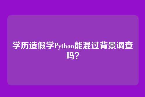 学历造假学Python能混过背景调查吗？