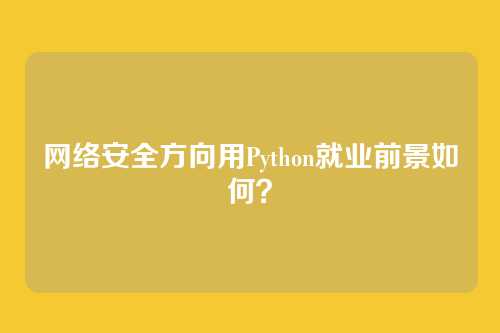 网络安全方向用Python就业前景如何？